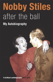 Nobby Stiles: After the Ball – My Autobiography